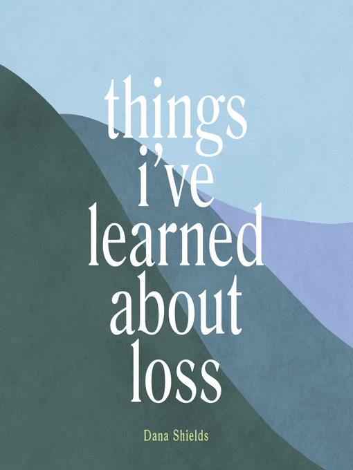 Title details for Things I've Learned about Loss by Dana Shields - Available